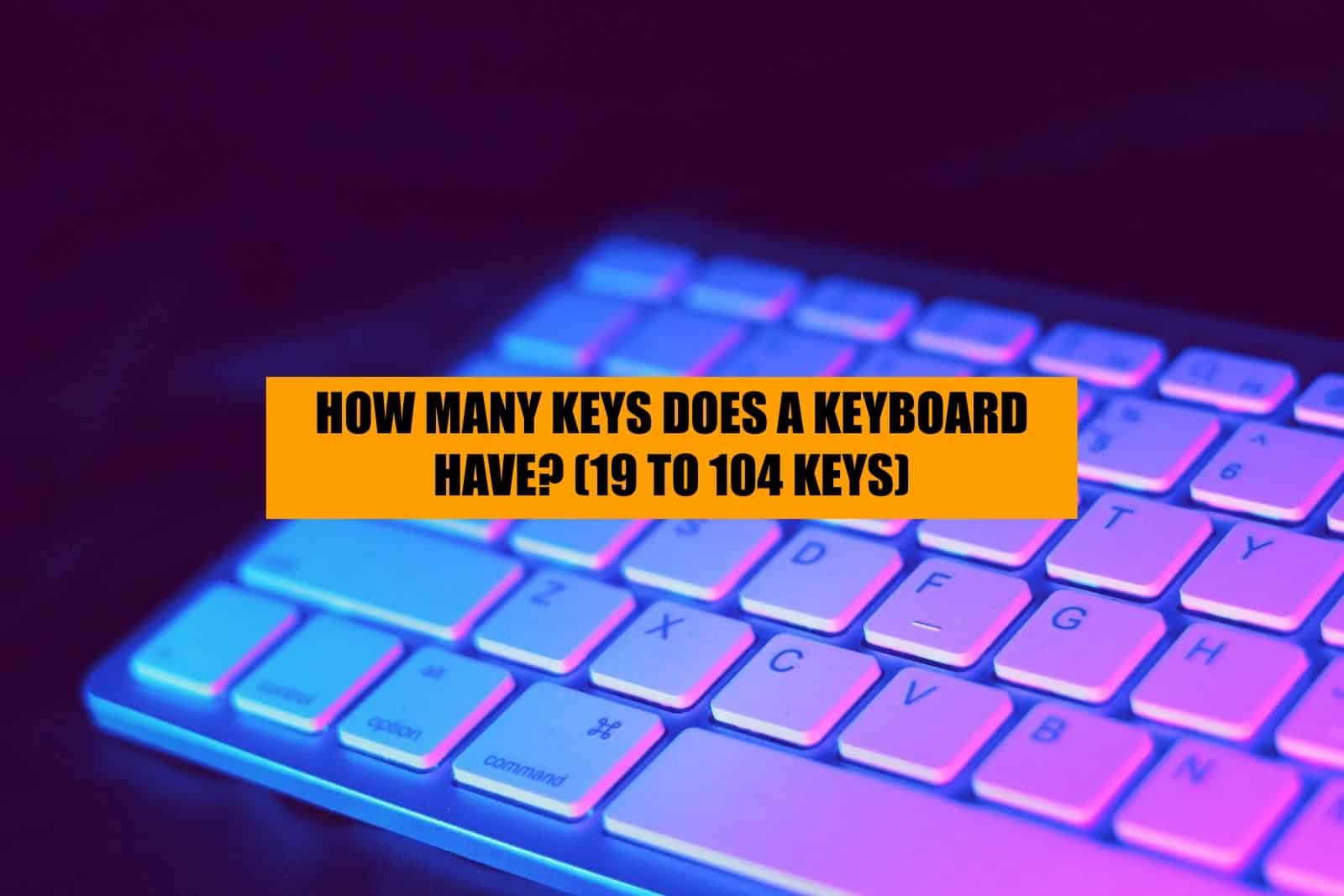 keyboards can have 19 to 104 keys depending on the layout of keyboard